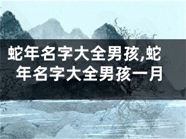 蛇年名字大全男孩,蛇年名字大全男孩一月
