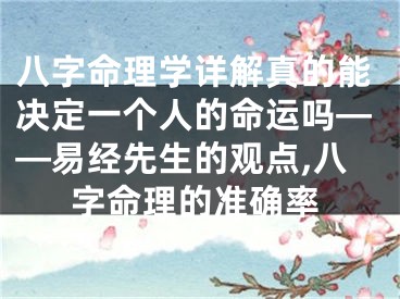 八字命理学详解真的能决定一个人的命运吗——易经先生的观点,八字命理的准确率