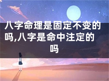 八字命理是固定不变的吗,八字是命中注定的吗