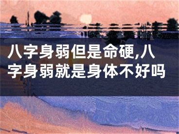 八字身弱但是命硬,八字身弱就是身体不好吗