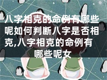 八字相克的命例有哪些呢如何判断八字是否相克,八字相克的命例有哪些呢女