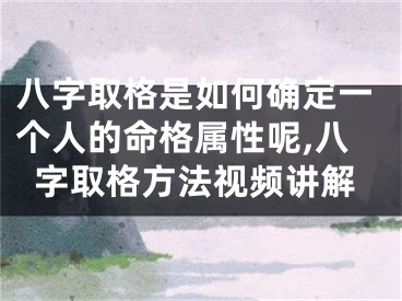 八字取格是如何确定一个人的命格属性呢,八字取格方法视频讲解