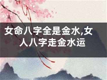 女命八字全是金水,女人八字走金水运