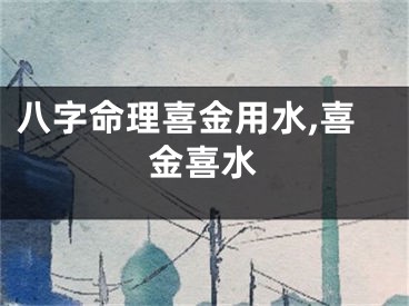 八字命理喜金用水,喜金喜水