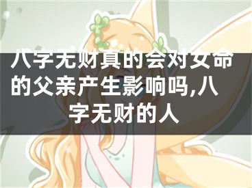 八字无财真的会对女命的父亲产生影响吗,八字无财的人