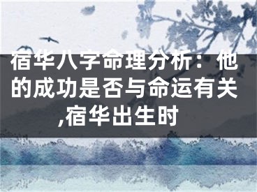 宿华八字命理分析：他的成功是否与命运有关,宿华出生时