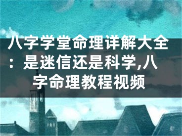 八字学堂命理详解大全：是迷信还是科学,八字命理教程视频
