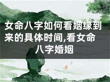 女命八字如何看姻缘到来的具体时间,看女命八字婚姻