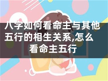 八字如何看命主与其他五行的相生关系,怎么看命主五行