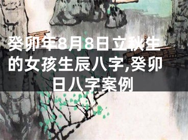 癸卯年8月8日立秋生的女孩生辰八字,癸卯日八字案例