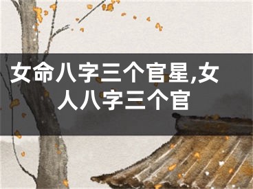 女命八字三个官星,女人八字三个官