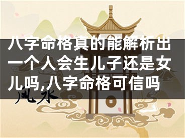 八字命格真的能解析出一个人会生儿子还是女儿吗,八字命格可信吗