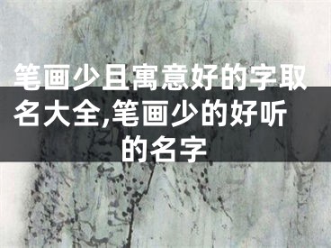 笔画少且寓意好的字取名大全,笔画少的好听的名字