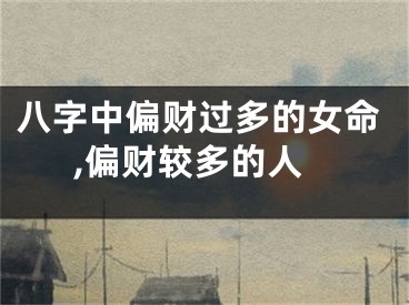 八字中偏财过多的女命,偏财较多的人