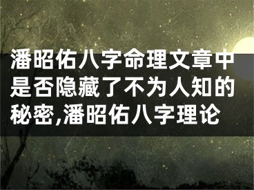 潘昭佑八字命理文章中是否隐藏了不为人知的秘密,潘昭佑八字理论