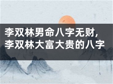 李双林男命八字无财,李双林大富大贵的八字