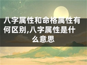 八字属性和命格属性有何区别,八字属性是什么意思