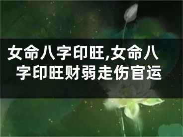 女命八字印旺,女命八字印旺财弱走伤官运