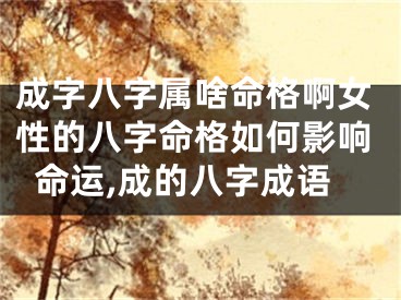 成字八字属啥命格啊女性的八字命格如何影响命运,成的八字成语
