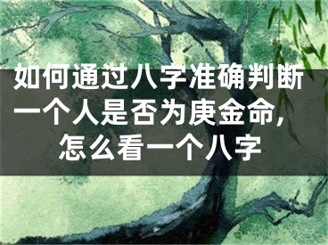 如何通过八字准确判断一个人是否为庚金命,怎么看一个八字
