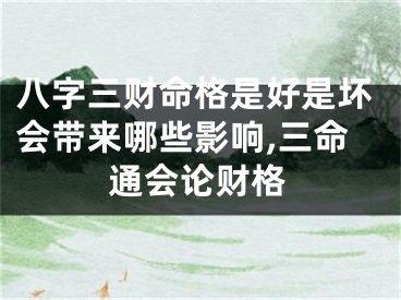 八字三财命格是好是坏会带来哪些影响,三命通会论财格