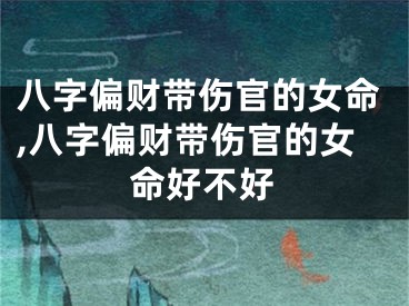 八字偏财带伤官的女命,八字偏财带伤官的女命好不好