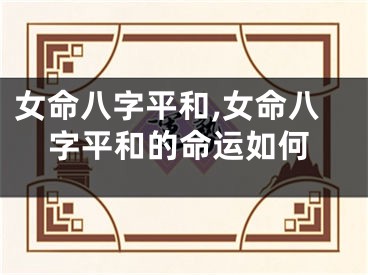女命八字平和,女命八字平和的命运如何
