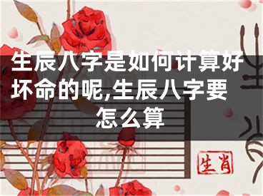 生辰八字是如何计算好坏命的呢,生辰八字要怎么算