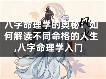 八字命理学的奥秘：如何解读不同命格的人生,八字命理学入门