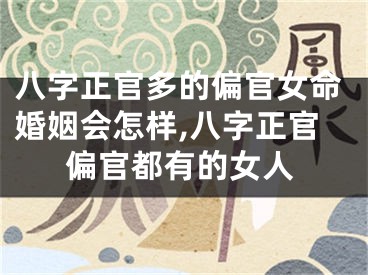 八字正官多的偏官女命婚姻会怎样,八字正官偏官都有的女人