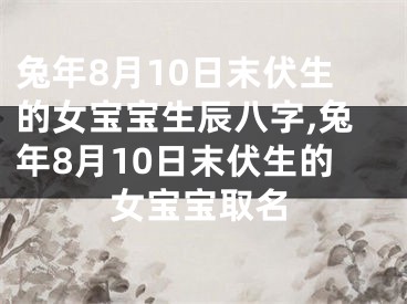 兔年8月10日末伏生的女宝宝生辰八字,兔年8月10日末伏生的女宝宝取名