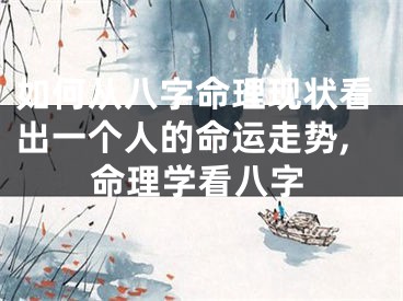 如何从八字命理现状看出一个人的命运走势,命理学看八字