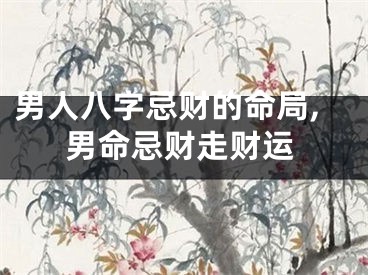 男人八字忌财的命局,男命忌财走财运