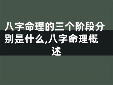 八字命理的三个阶段分别是什么,八字命理概述