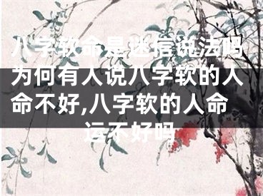 八字软命是迷信说法吗为何有人说八字软的人命不好,八字软的人命运不好吗