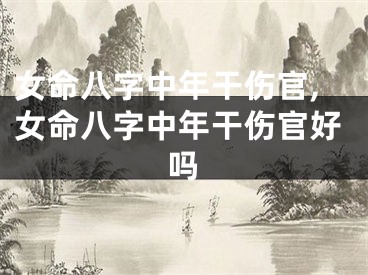 女命八字中年干伤官,女命八字中年干伤官好吗