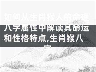 如何从生肖猴人的命理八字属性中解读其命运和性格特点,生肖猴八字