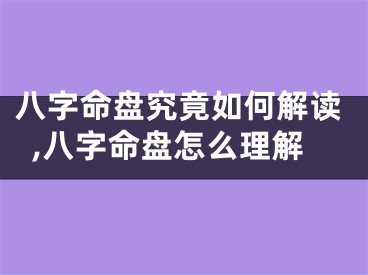 八字命盘究竟如何解读,八字命盘怎么理解