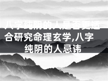 八字纯阴的人是否更适合研究命理玄学,八字纯阴的人忌讳