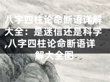 八字四柱论命断语详解大全：是迷信还是科学,八字四柱论命断语详解大全图