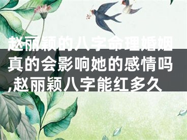 赵丽颖的八字命理婚姻真的会影响她的感情吗,赵丽颖八字能红多久