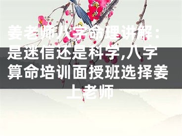 姜老师八字命理讲解：是迷信还是科学,八字算命培训面授班选择姜上老师