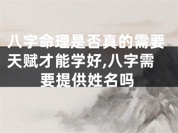 八字命理是否真的需要天赋才能学好,八字需要提供姓名吗