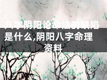 八字阴阳论命法的缺陷是什么,阴阳八字命理资料