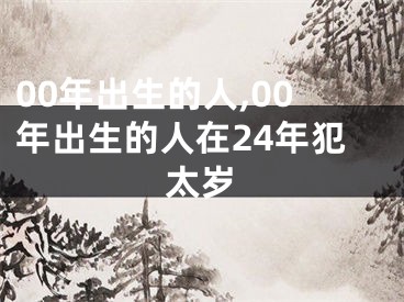 00年出生的人,00年出生的人在24年犯太岁