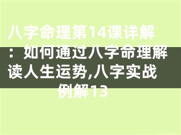 八字命理第14课详解：如何通过八字命理解读人生运势,八字实战例解13