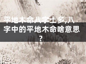 平地木命八字土多,八字中的平地木命啥意思?