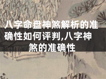 八字命盘神煞解析的准确性如何评判,八字神煞的准确性