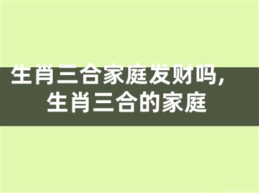 生肖三合家庭发财吗,生肖三合的家庭