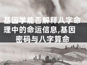 基因学能否解释八字命理中的命运信息,基因密码与八字算命
